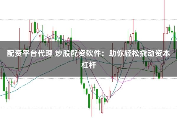 配资平台代理 炒股配资软件：助你轻松撬动资本杠杆