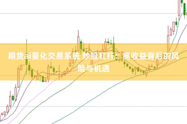 期货ai量化交易系统 炒股杠杆：高收益背后的风险与机遇
