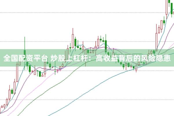 全国配资平台 炒股上杠杆：高收益背后的风险隐患