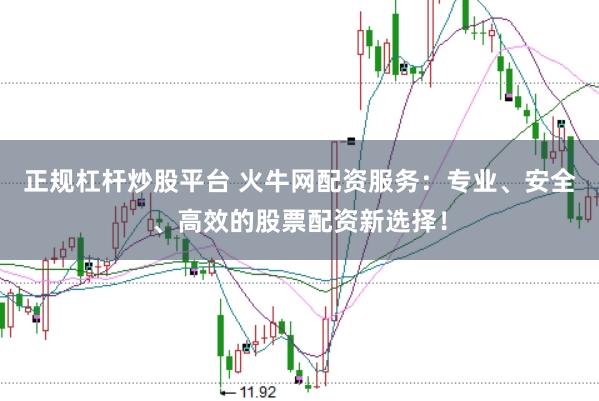 正规杠杆炒股平台 火牛网配资服务：专业、安全、高效的股票配资新选择！