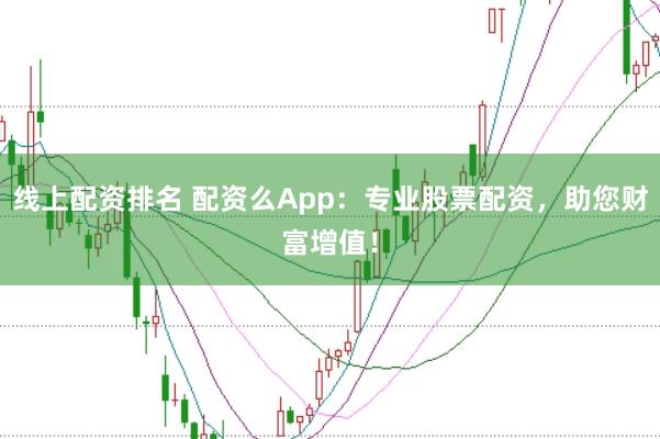 线上配资排名 配资么App:专业股票配资,助您财富增值!
