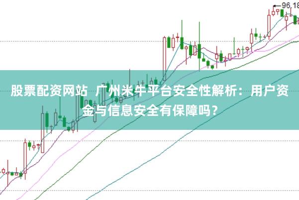 股票配资网站  广州米牛平台安全性解析：用户资金与信息安全有保障吗？
