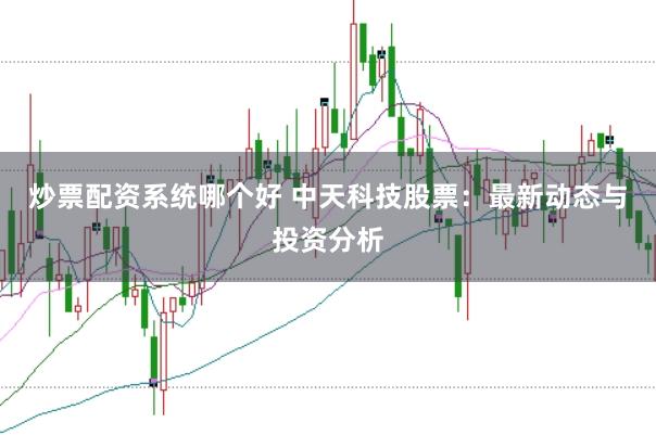 炒票配资系统哪个好 中天科技股票:最新动态与投资分析