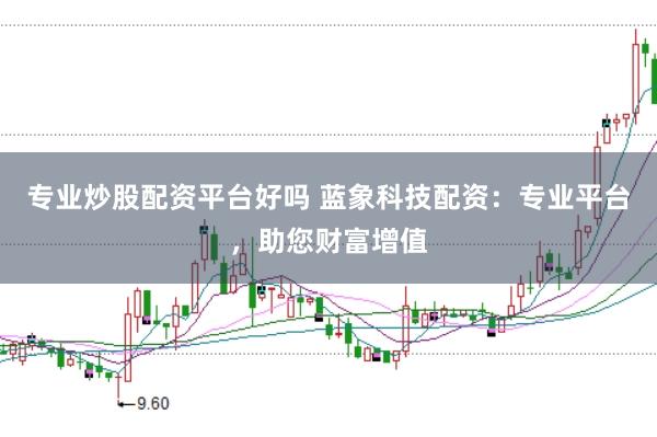 专业炒股配资平台好吗 蓝象科技配资:专业平台,助您财富增值