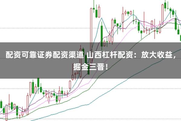 配资可靠证券配资渠道 山西杠杆配资：放大收益，掘金三晋！