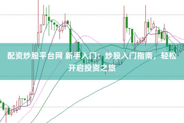 配资炒股平台网 新手入门:炒股入门指南,轻松开启投资之旅