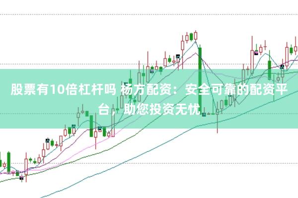 股票有10倍杠杆吗 杨方配资：安全可靠的配资平台，助您投资无忧