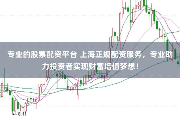 专业的股票配资平台 上海正规配资服务，专业助力投资者实现财富增值梦想！