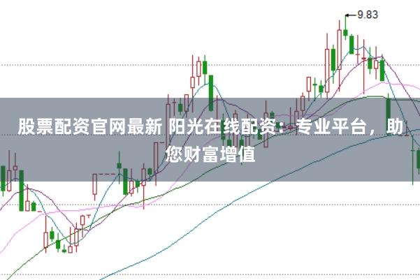 股票配资官网最新 阳光在线配资：专业平台，助您财富增值