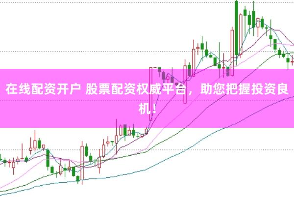 在线配资开户 股票配资权威平台，助您把握投资良机！