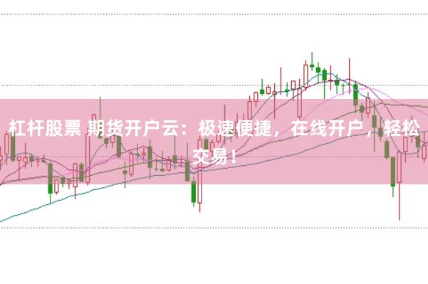 杠杆股票 期货开户云：极速便捷，在线开户，轻松交易！