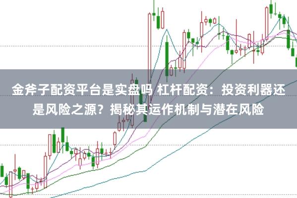 金斧子配资平台是实盘吗 杠杆配资：投资利器还是风险之源？揭秘其运作机制与潜在风险