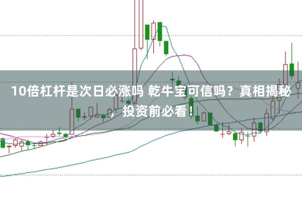 10倍杠杆是次日必涨吗 乾牛宝可信吗？真相揭秘，投资前必看！