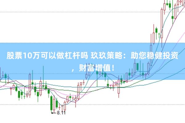 股票10万可以做杠杆吗 玖玖策略：助您稳健投资，财富增值！