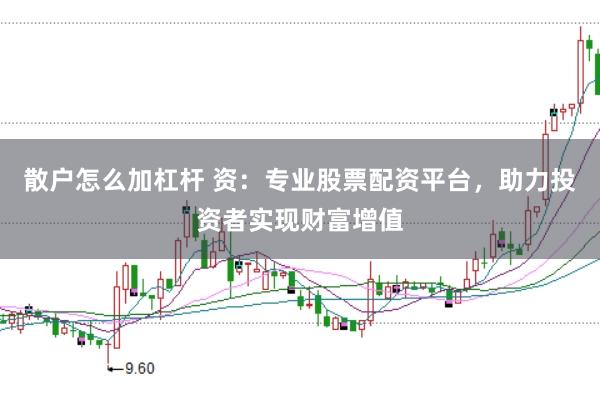 散户怎么加杠杆 资：专业股票配资平台，助力投资者实现财富增值
