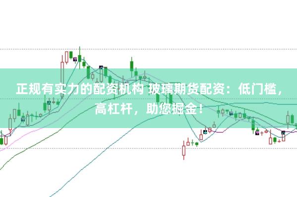 正规有实力的配资机构 玻璃期货配资:低门槛,高杠杆,助您掘金!