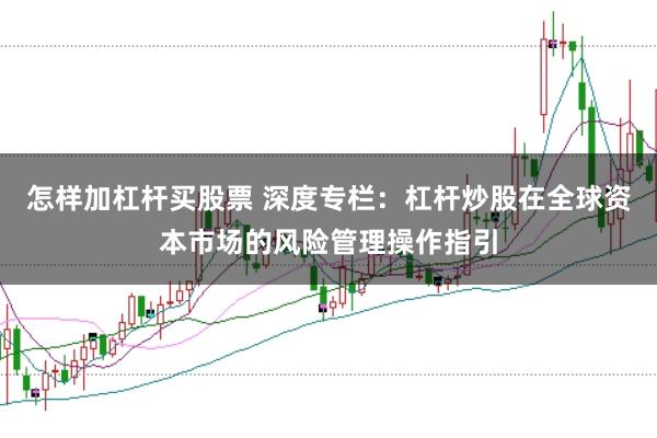 怎样加杠杆买股票 深度专栏:杠杆炒股在全球资本市场的风险管理操作指引