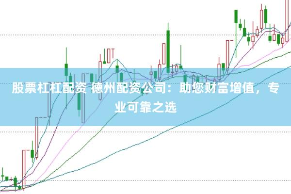 股票杠杠配资 德州配资公司:助您财富增值,专业可靠之选
