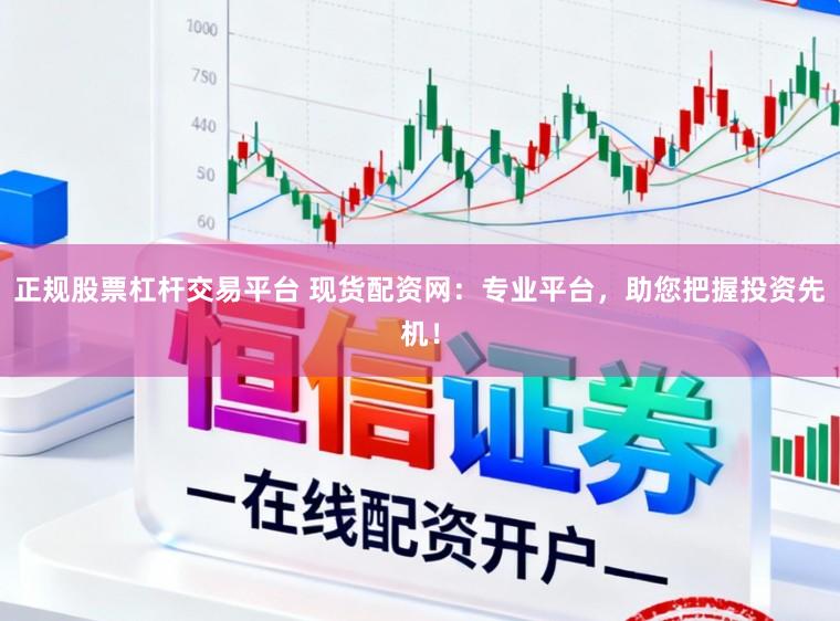 正规股票杠杆交易平台 现货配资网：专业平台，助您把握投资先机！