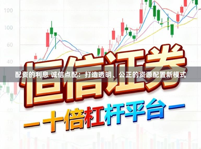 配资的利息 诚信点配：打造透明、公正的资源配置新模式