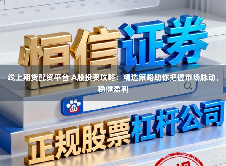 线上期货配资平台 A股投资攻略：精选策略助你把握市场脉动，稳健盈利